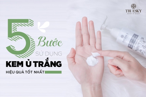 Hướng dẫn 5 bước sử dụng kem ủ trắng tại nhà mang lại hiệu quả tốt nhất