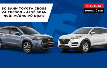 So sánh Toyota Cross và Tucson - Ai sẽ soán ngôi vương vô địch?