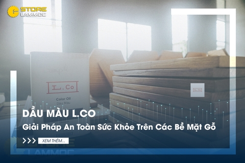 Dầu Màu L.Co - Giải Pháp An Toàn Sức Khỏe Trên Các Bề Mặt Gỗ