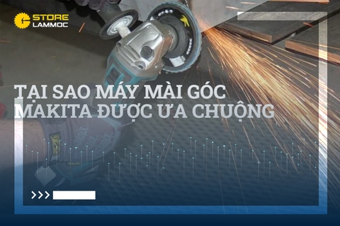 Máy mài góc Makita - Tại sao được Việt Nam ưa chuộng?