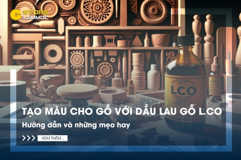 Tạo màu cho gỗ với dầu lau gỗ L.Co: Hướng dẫn và những mẹo hay