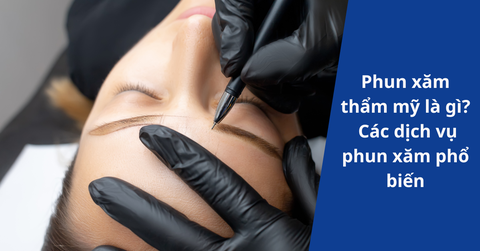 Phun xăm thẩm mỹ là gì? Các dịch vụ phun xăm phổ biến Phun xăm thẩm mỹ là gì? Các dịch vụ phun xăm phổ biến