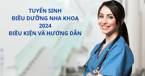 Tuyển sinh điều dưỡng nha khoa 2024: Điều kiện và hướng dẫn Tuyển sinh điều dưỡng nha khoa 2024: Điều kiện và hướng dẫn