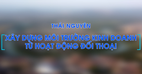 TỌA ĐÀM - THÁI NGUYÊN XÂY DỰNG MÔI TRƯỜNG KINH DOANH TỪ ĐỐI THOẠI