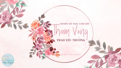 TỪ BẠN HỮU DUYÊN: NHÂN SỐ HỌC CHO EM 'THAM VỌNG' TRAO YÊU THƯƠNG