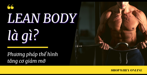 Lean body là gì? Lợi ích từ phương pháp thể hình tăng cơ giảm mỡ