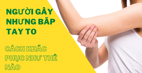 Người gầy nhưng bắp tay to, cách khắc phục như thế nào?