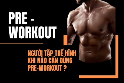 Pre-workout là gì? Người tập thể hình khi nào cần dùng Pre-workout