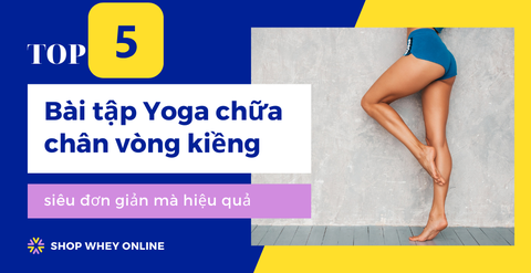 Top 5 bài tập Yoga chữa chân vòng kiềng siêu đơn giản mà hiệu quả