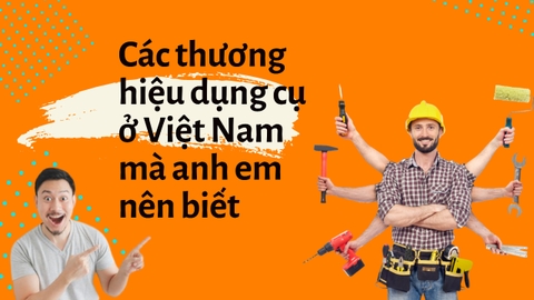 Những thương hiệu dụng cụ cầm tay ở Việt Nam nên biết
