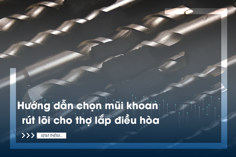 Hướng dẫn chọn mũi khoan rút lõi cho thợ lắp điều hòa