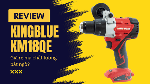 Review chi tiết: Máy khoan pin 130Nm Kingblue KM18QE — Giá rẻ mà chất lượng bất ngờ?