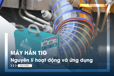 Máy hàn TIG - Nguyên lý hoạt động và ứng dụng