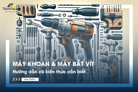 Máy khoan & máy bắt vít: Hướng dẫn và kiến thức cần biết