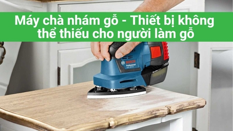 Máy chà nhám gỗ - Thiết bị không thể thiếu cho người làm gỗ