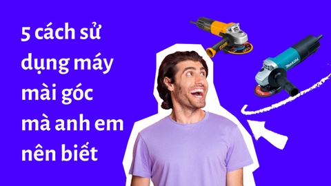 5 cách sử dụng máy mài góc đúng cách