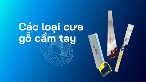 Các loại cưa cầm tay cắt gỗ phổ biến hiện nay