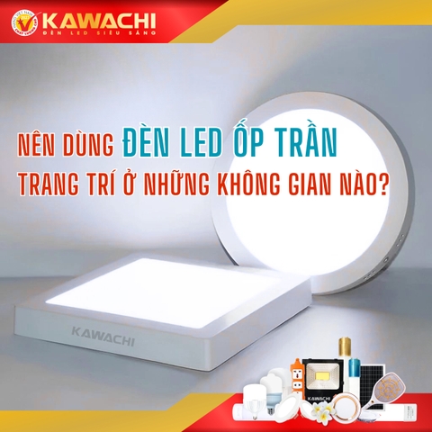 NÊN DÙNG ĐÈN LED ỐP TRẦN TRANG TRÍ Ở NHỮNG KHÔNG GIAN NÀO?