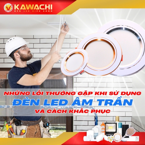NHỮNG LỖI THƯỜNG GẶP KHI SỬ DỤNG ĐÈN LED ÂM TRẦN VÀ CÁCH KHẮC PHỤC NHỮNG LỖI THƯỜNG GẶP KHI SỬ DỤNG ĐÈN LED ÂM TRẦN VÀ CÁCH KHẮC PHỤC