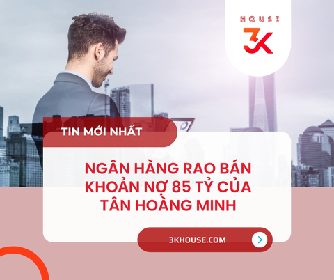 NGÂN HÀNG RAO BÁN KHOẢN NỢ 85 TỶ CỦA TÂN HOÀNG MINH