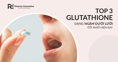 TOP 3 GLUTATHIONE DẠNG NGẬM DƯỚI LƯỠI TỐT NHẤT HIỆN NAY