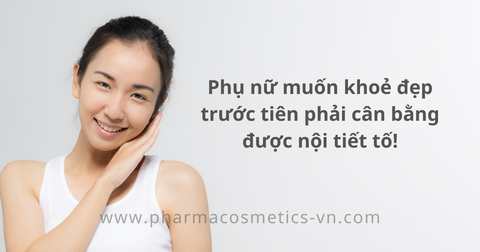 PHỤ NỮ MUỐN KHỎE ĐẸP- TRƯỚC TIÊN PHẢI CÂN BẰNG ĐƯỢC NỘI TIẾT TỐ!