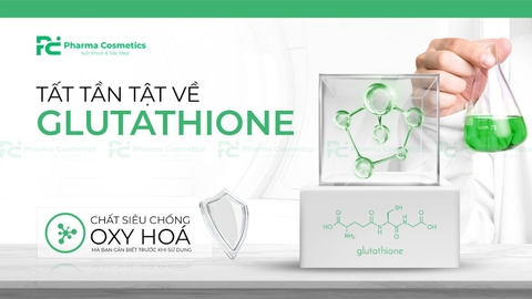 TẤT TẦN TẬT VỀ GLUTATHIONE- SIÊU CHẤT CHỐNG OXY HOÁ MÀ BẠN CẦN BIẾT TRƯỚC KHI SỬ DỤNG