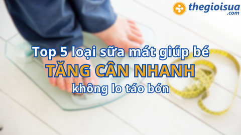 5 loại sữa mát giúp bé TĂNG CÂN nhanh không lo táo bón