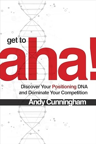 Get to Aha!: Discover Your Positioning DNA and Dominate Your Competition