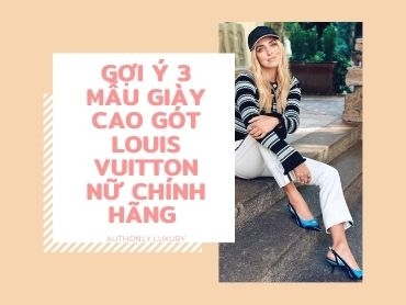 Gợi ý 3 mẫu giày cao gót Louis Vuitton nữ chính hãng