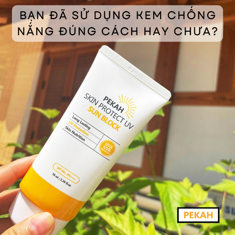 BẠN ĐÃ SỬ DỤNG KEM CHỐNG NẮNG ĐÚNG CÁCH HAY CHƯA?