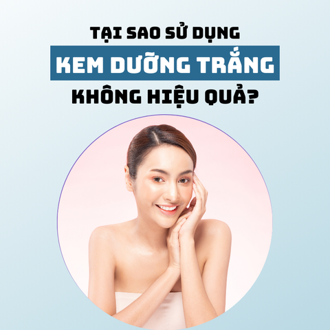 TẠI SAO DÙNG KEM DƯỠNG TRẮNG DA KHÔNG HIỆU QUẢ?