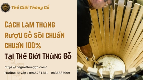 Cách làm thùng rượu gỗ sồi chuẩn chuẩn 100% tại Thế Giới Thùng Gỗ