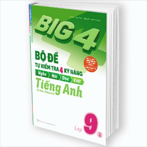 Big 4 Bộ Đề Tự Kiểm Tra 4 Kỹ Năng Nghe – Nói – Đọc – Viết (Cơ Bản và Nâng Cao) Tiếng Anh Lớp 9 Tập 1
