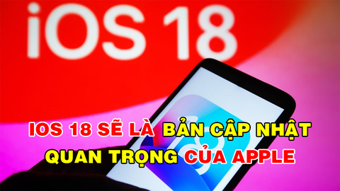 3 Lý do iOS 18 sẽ là hệ điều hành quan trọng nhất của Apple