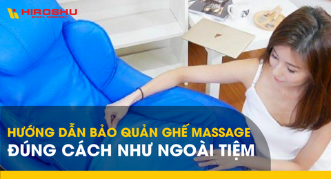 Hướng dẫn bảo quản ghế massage đúng cách như ngoài tiệm