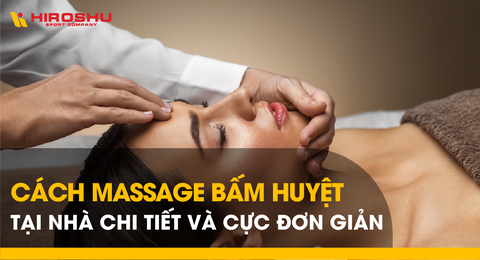Cách massage bấm huyệt tại nhà chi tiết và cực đơn giản
