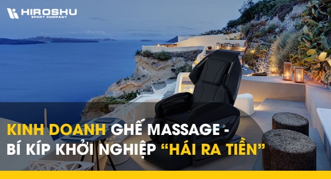 Kinh doanh ghế massage - Bí kíp khởi nghiệp “hái ra tiền”