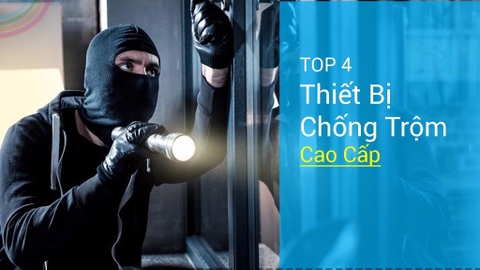 TOP 4 THIẾT BỊ CHỐNG TRỘM CAO CẤP NÊN MUA NHẤT HIỆN NAY