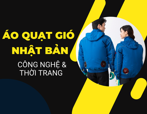 Chọn Áo quạt gió Nhật bản theo Công nghệ tiên tiến và thời trang