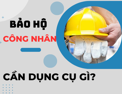 Bảo hộ Công Nhân thì lên trang bị những dụng cụ gì?