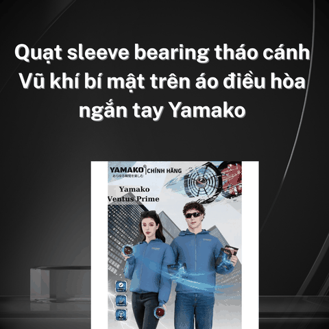 Quạt sleeve bearing tháo cánh – Vũ khí bí mật trên áo điều hòa ngắn tay Yamako