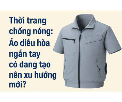 Thời trang chống nóng: Áo điều hòa ngắn tay có đang tạo nên xu hướng mới?