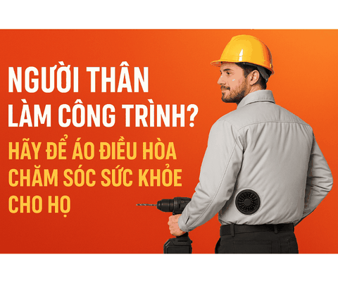 Người thân làm công trình? Hãy để áo điều hòa chăm sóc sức khỏe cho họ