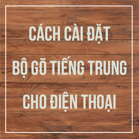 CÁCH CÀI BỘ GÕ TIẾNG TRUNG CHO ĐIỆN THOẠI
