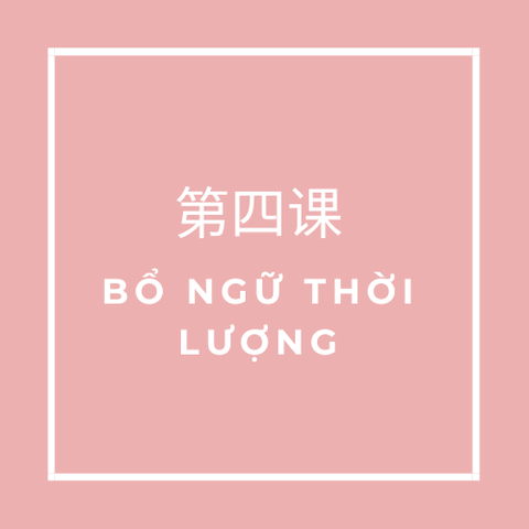 第四课 (Bài 4) BỔ NGỮ THỜI LƯỢNG