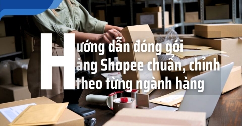 Hướng dẫn đóng gói hàng Shopee chuẩn chỉnh 2025 theo từng ngành hàng