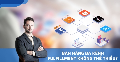 Bán Hàng Đa Kênh: Fulfillment - Yếu Tố Không Thể Thiếu Trong Thành Công