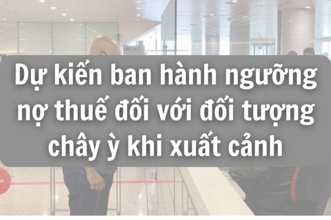 Dự kiến ban hành ngưỡng nợ thuế đối với đối tượng chây ỳ khi xuất cảnh