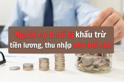 Người nợ thuế bị khấu trừ tiền lương, thu nhập như thế nào?